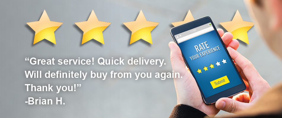 “Great service! Quick delivery. Will definitely buy from you again.Thank you!” -Brian H.